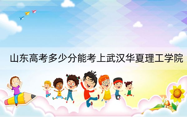 山东高考多少分能考上武汉华夏理工学院？附2022-2024年最低录取分数线