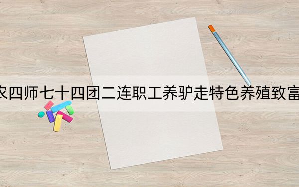 农四师七十四团二连职工养驴走特色养殖致富路