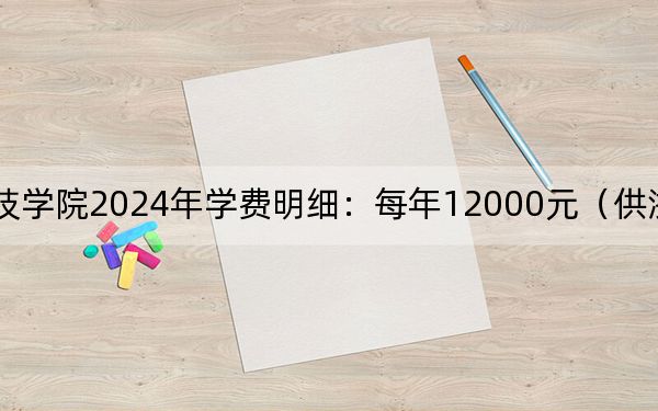 潍坊科技学院2024年学费明细：每年12000元（供浙江考生参考）