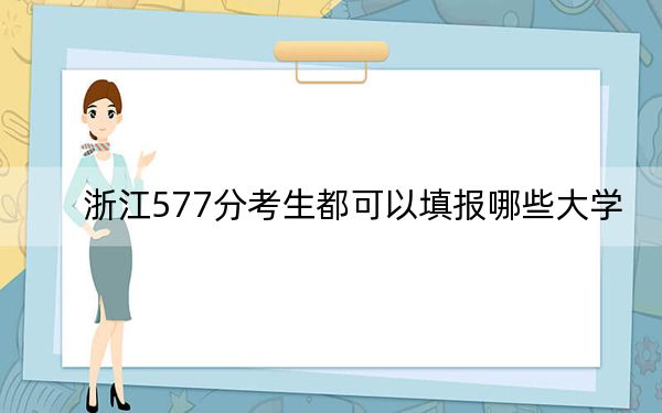 浙江577分考生都可以填报哪些大学？ 2024年录取最低分577的大学