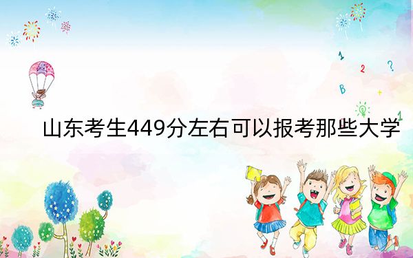 山东考生449分左右可以报考那些大学？ 2025年高考可以填报50所大学