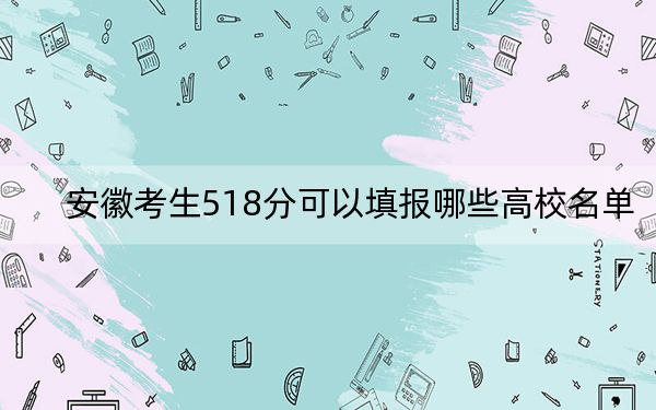 安徽考生518分可以填报哪些高校名单？（附带2022-2024年518左右大学名单）