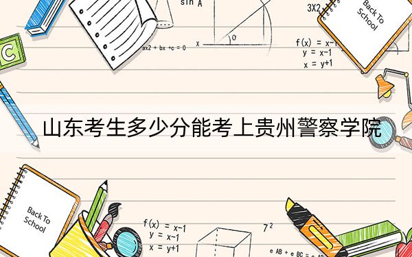 山东考生多少分能考上贵州警察学院？附2022-2024年最低录取分数线