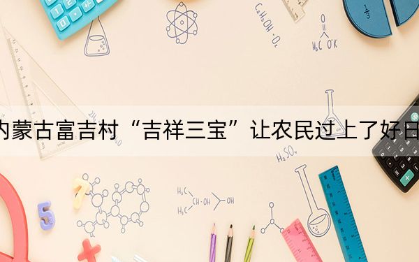 内蒙古富吉村“吉祥三宝”让农民过上了好日子