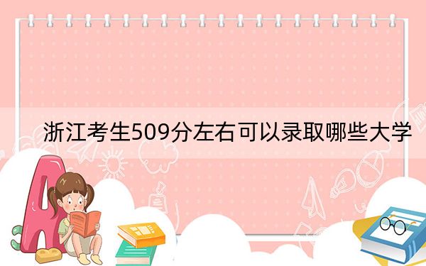 浙江考生509分左右可以录取哪些大学？（供2025届高三考生参考）