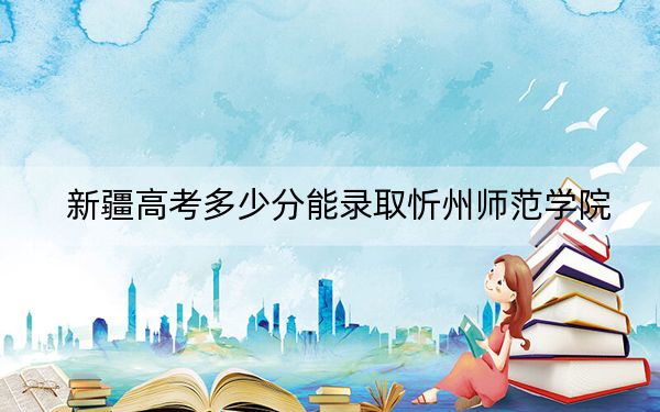 新疆高考多少分能录取忻州师范学院？附2022-2024年院校最低投档线