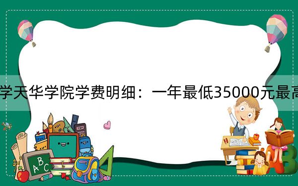 2024年上海师范大学天华学院学费明细：一年最低35000元最高48000元（各专业收费标准）