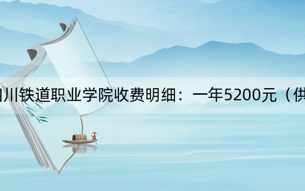 2024年四川铁道职业学院收费明细：一年5200元（供浙江考生参考）