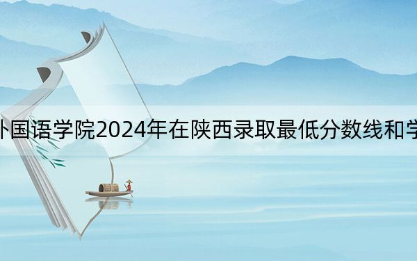 河北外国语学院2024年在陕西录取最低分数线和学费是多少？
