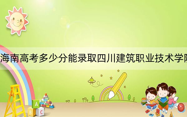 海南高考多少分能录取四川建筑职业技术学院？附2022-2024年最低录取分数线