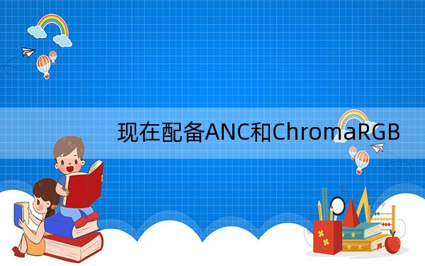 现在配备ANC和ChromaRGB