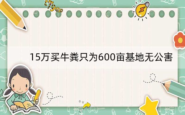 15万买牛粪只为600亩基地无公害