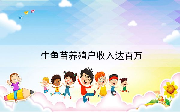 生鱼苗养殖户收入达百万