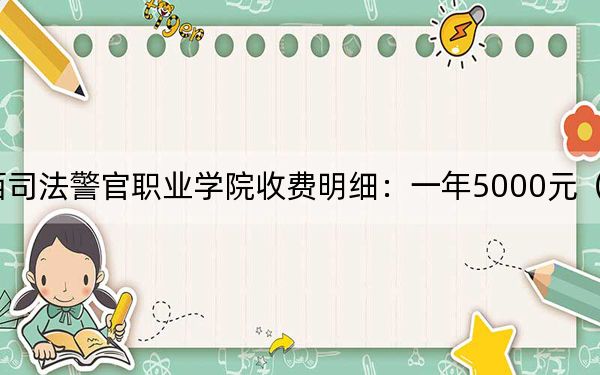 2024年江西司法警官职业学院收费明细：一年5000元（供天津考生参考）