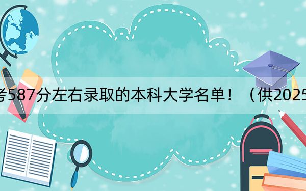 山东高考587分左右录取的本科大学名单！（供2025年考生参考）