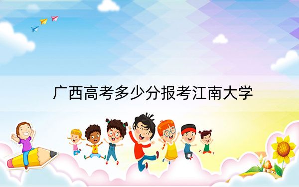 广西高考多少分报考江南大学？附2022-2024年院校最低投档线
