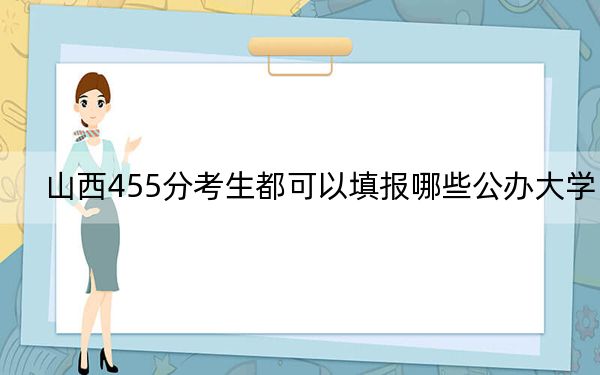 山西455分考生都可以填报哪些公办大学？（供2025届高三考生参考）