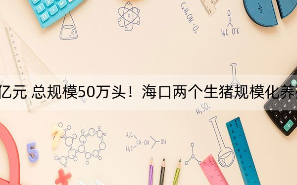 计划总投资9.6亿元 总规模50万头!海口两个生猪规模化养殖项目今日同时开工