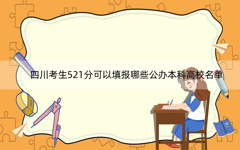 四川考生521分可以填报哪些公办本科高校名单？（供2025届高三考生参考）