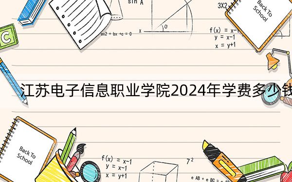 江苏电子信息职业学院2024年学费多少钱?每年4700元-5300元(各专业收费标准)