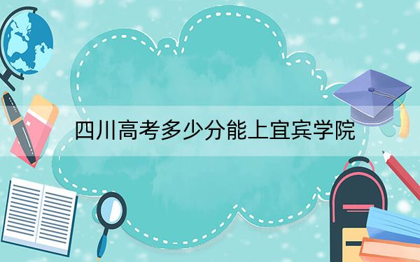 四川高考多少分能上宜宾学院？2024年文科录取分513分 理科录取分519分