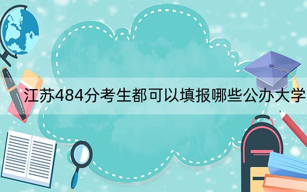 江苏484分考生都可以填报哪些公办大学？（供2025届高三考生参考）