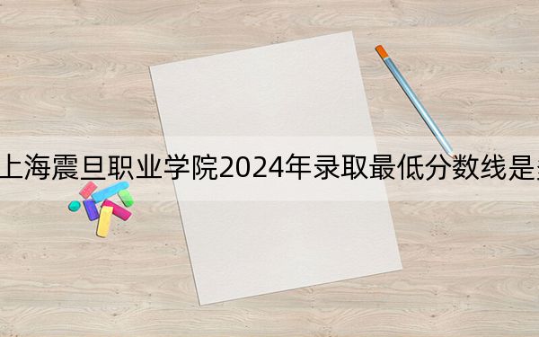 上海震旦职业学院2024年录取最低分数线是多少?甘肃考生2025年参考