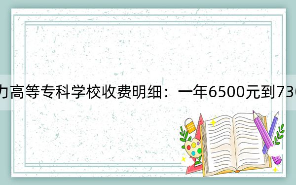 2024年重庆电力高等专科学校收费明细：一年6500元到7300元（供河南考生参考）