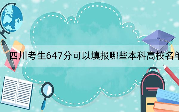 四川考生647分可以填报哪些本科高校名单？（供2025届高三考生参考）