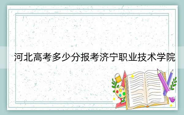 河北高考多少分报考济宁职业技术学院？附2022-2024年最低录取分数线