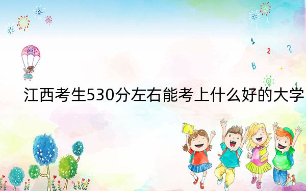 江西考生530分左右能考上什么好的大学？