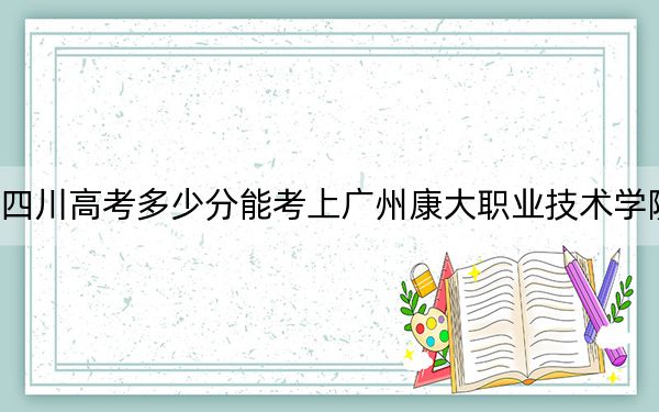 四川高考多少分能考上广州康大职业技术学院？2024年文科最低406分 理科投档线382分