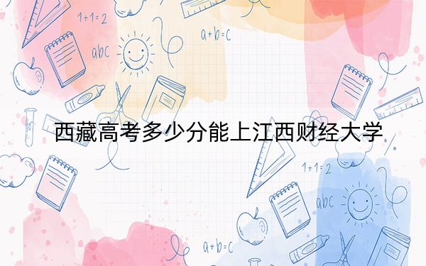 西藏高考多少分能上江西财经大学？附2022-2024年最低录取分数线