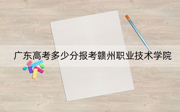 广东高考多少分报考赣州职业技术学院？附2022-2024年最低录取分数线