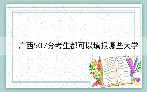 广西507分考生都可以填报哪些大学？ 2025年高考可以填报54所大学