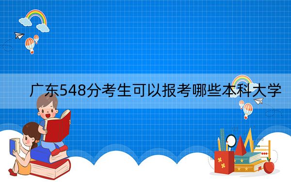 广东548分考生可以报考哪些本科大学?(附带近三年548分大学录取名单)
