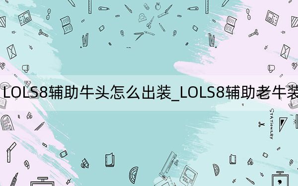 LOLS8辅助牛头怎么出装_LOLS8辅助老牛装备推荐