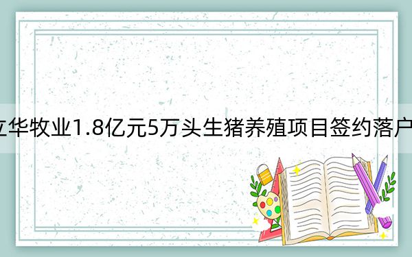 立华牧业1.8亿元5万头生猪养殖项目签约落户新北