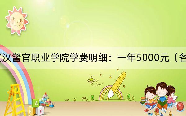 2024年武汉警官职业学院学费明细：一年5000元（各专业收费标准）