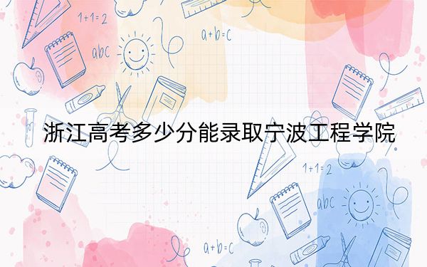 浙江高考多少分能录取宁波工程学院？附2022-2024年最低录取分数线