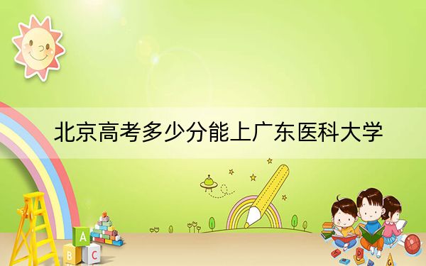 北京高考多少分能上广东医科大学？附2022-2024年最低录取分数线