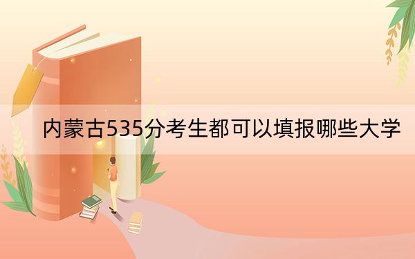 内蒙古535分考生都可以填报哪些大学？