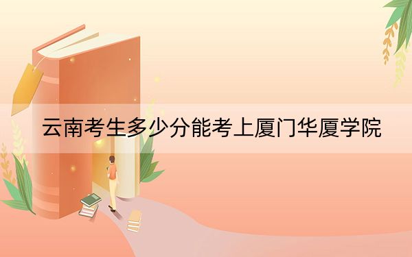 云南考生多少分能考上厦门华厦学院？2024年文科录取分483分 理科录取分422分