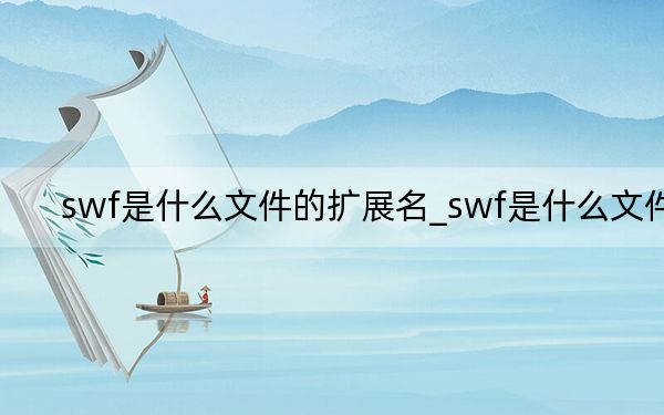 swf是什么文件的扩展名_swf是什么文件