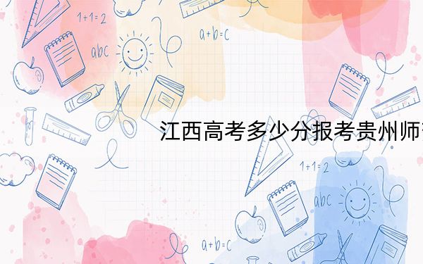 江西高考多少分报考贵州师范大学？附2022-2024年最低录取分数线