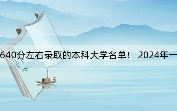 海南高考640分左右录取的本科大学名单！ 2024年一共18所大学录取