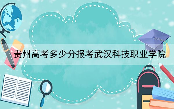 贵州高考多少分报考武汉科技职业学院？附2022-2024年最低录取分数线