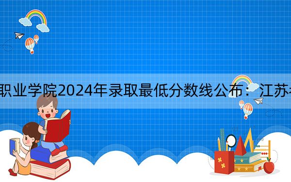 江苏财会职业学院2024年录取最低分数线公布：江苏考生2025年参考