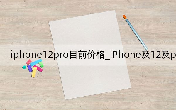 iphone12pro目前价格_iPhone及12及pro要多少钱