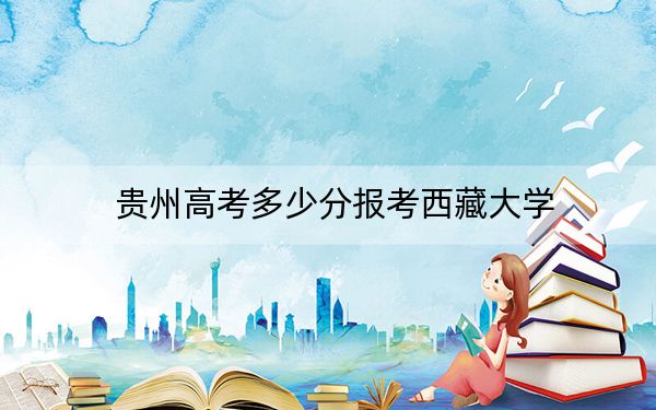 贵州高考多少分报考西藏大学？附2022-2024年院校最低投档线